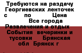 Требуются на раздачу Георгиевских ленточек с 30 .04 по 09.05. › Цена ­ 2 000 - Все города Развлечения и отдых » События, вечеринки и тусовки   . Брянская обл.,Брянск г.